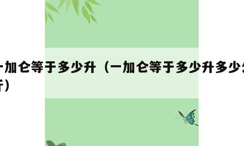 一加仑等于多少升（一加仑等于多少升多少公斤）