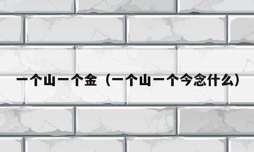 一个山一个金（一个山一个今念什么）