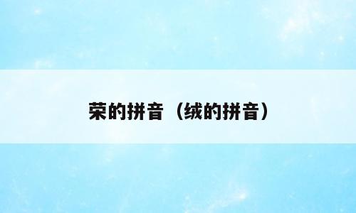 荣的拼音（绒的拼音）