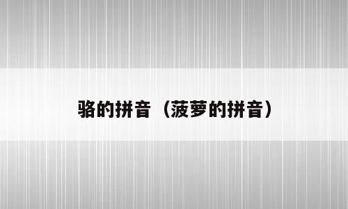 骆的拼音（菠萝的拼音）