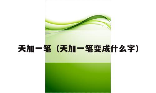 天加一笔（天加一笔变成什么字）