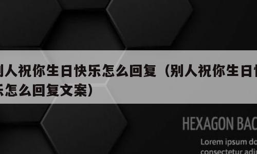 别人祝你生日快乐怎么回复（别人祝你生日快乐怎么回复文案）