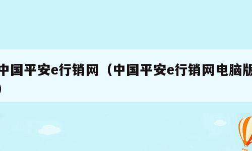 中国平安e行销网（中国平安e行销网电脑版）