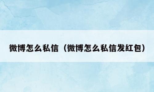 微博怎么私信（微博怎么私信发红包）