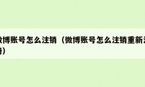 微博账号怎么注销（微博账号怎么注销重新注册）