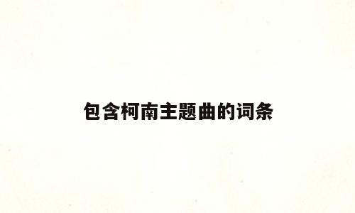 包含柯南主题曲的词条