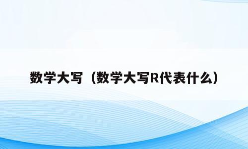 数学大写（数学大写R代表什么）