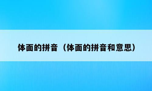 体面的拼音（体面的拼音和意思）