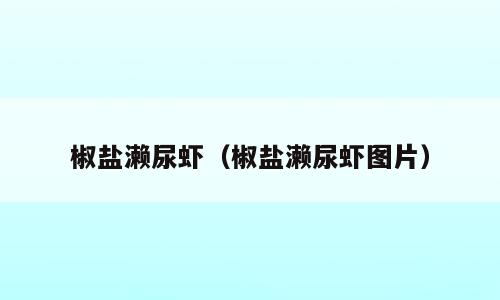 椒盐濑尿虾（椒盐濑尿虾图片）