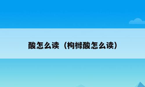 酸怎么读（枸橼酸怎么读）