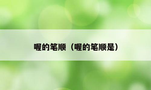 喔的笔顺（喔的笔顺是）