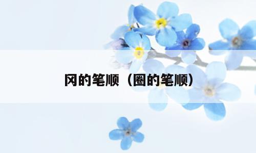 冈的笔顺（圈的笔顺）