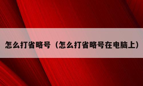 怎么打省略号（怎么打省略号在电脑上）