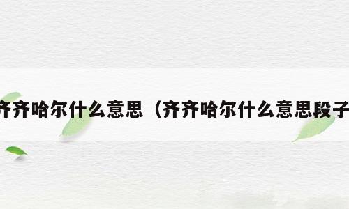 齐齐哈尔什么意思（齐齐哈尔什么意思段子）