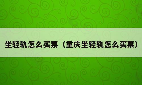 坐轻轨怎么买票（重庆坐轻轨怎么买票）
