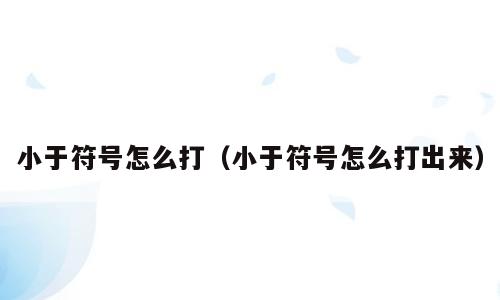 小于符号怎么打（小于符号怎么打出来）
