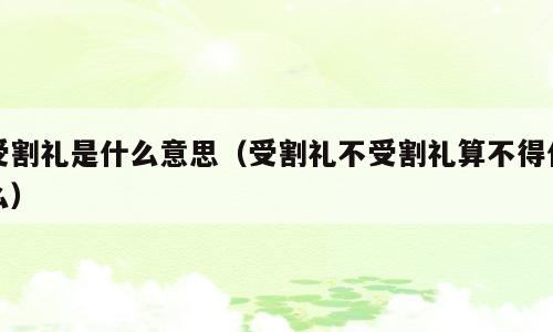 受割礼是什么意思（受割礼不受割礼算不得什么）