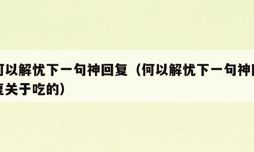 何以解忧下一句神回复（何以解忧下一句神回复关于吃的）