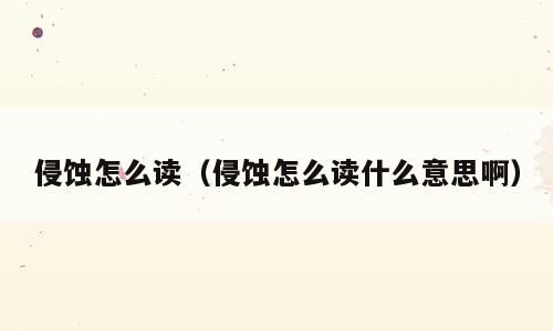 侵蚀怎么读（侵蚀怎么读什么意思啊）