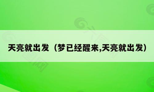 天亮就出发（梦已经醒来,天亮就出发）
