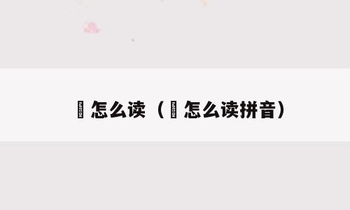 籺怎么读（籺怎么读拼音）