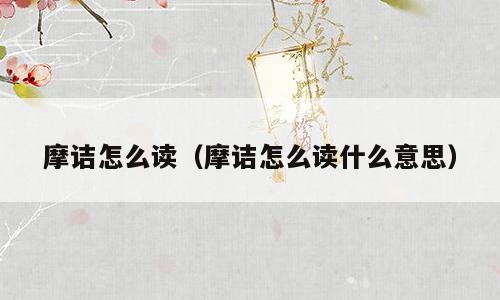 摩诘怎么读（摩诘怎么读什么意思）