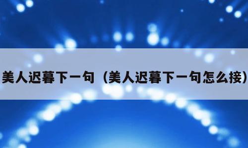 美人迟暮下一句（美人迟暮下一句怎么接）