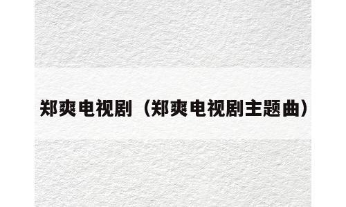 郑爽电视剧（郑爽电视剧主题曲）