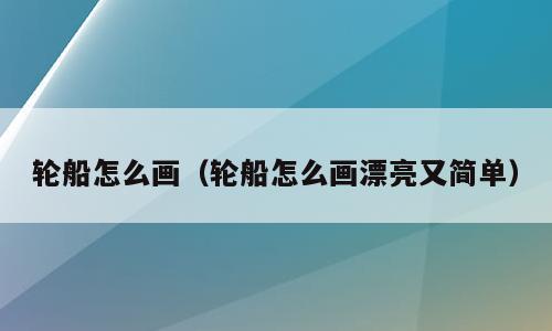 轮船怎么画（轮船怎么画漂亮又简单）