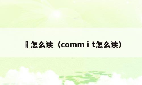 浲怎么读（commⅰt怎么读）