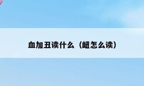 血加丑读什么（衄怎么读）