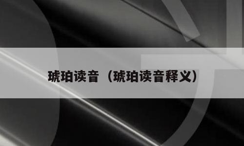 琥珀读音（琥珀读音释义）
