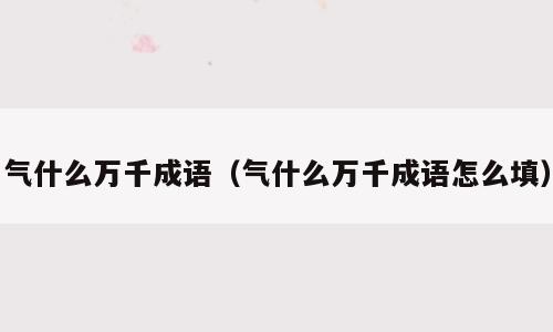 气什么万千成语（气什么万千成语怎么填）