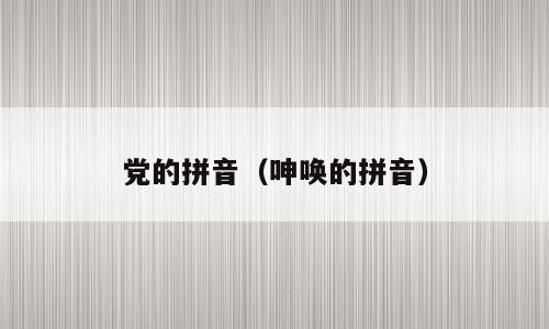 党的拼音（呻唤的拼音）
