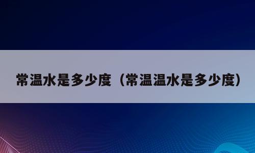 常温水是多少度（常温温水是多少度）