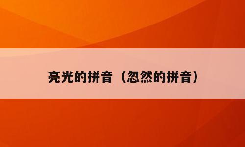 亮光的拼音（忽然的拼音）