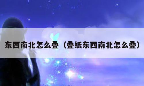 东西南北怎么叠（叠纸东西南北怎么叠）