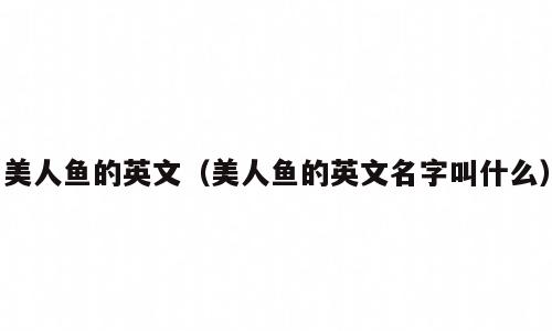 美人鱼的英文（美人鱼的英文名字叫什么）
