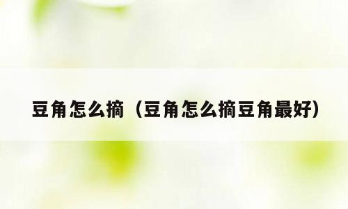 豆角怎么摘（豆角怎么摘豆角最好）