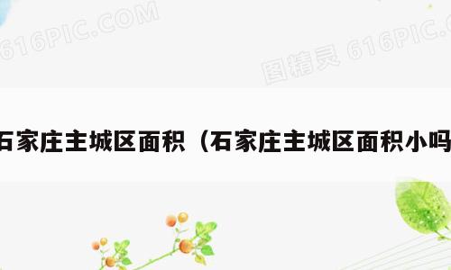 石家庄主城区面积（石家庄主城区面积小吗）