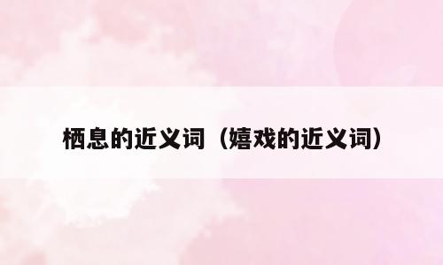 栖息的近义词（嬉戏的近义词）