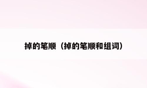 掉的笔顺（掉的笔顺和组词）