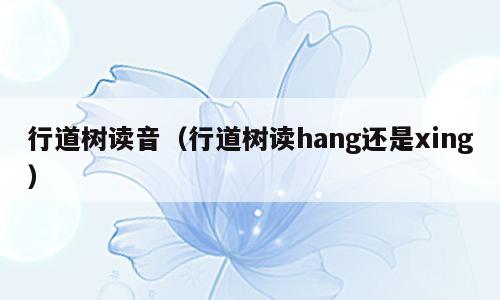 行道树读音（行道树读hang还是xing）