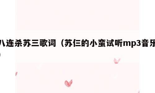 八连杀苏三歌词（苏仨的小蛮试听mp3音乐）