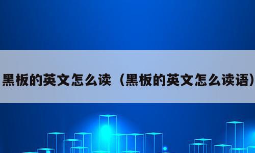黑板的英文怎么读（黑板的英文怎么读语）