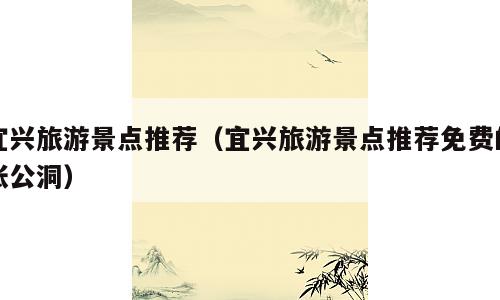 宜兴旅游景点推荐（宜兴旅游景点推荐免费的张公洞）