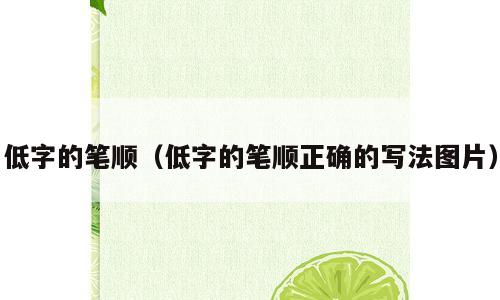 低字的笔顺（低字的笔顺正确的写法图片）