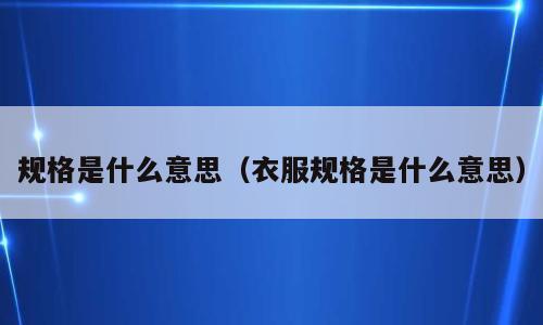 规格是什么意思（衣服规格是什么意思）