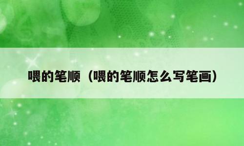 喂的笔顺（喂的笔顺怎么写笔画）