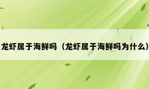 龙虾属于海鲜吗（龙虾属于海鲜吗为什么）